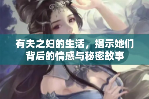 有夫之妇的生活，揭示她们背后的情感与秘密故事