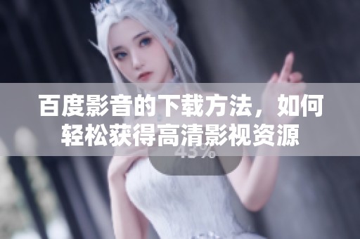 百度影音的下载方法，如何轻松获得高清影视资源