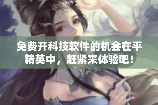 免费开科技软件的机会在平精英中，赶紧来体验吧！