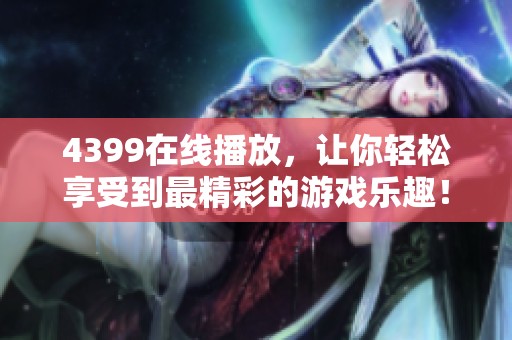 4399在线播放，让你轻松享受到最精彩的游戏乐趣！
