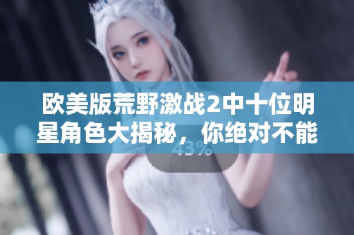 欧美版荒野激战2中十位明星角色大揭秘，你绝对不能错过！