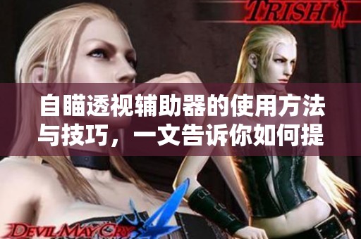 自瞄透视辅助器的使用方法与技巧，一文告诉你如何提高游戏体验