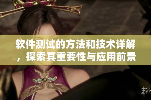 软件测试的方法和技术详解，探索其重要性与应用前景