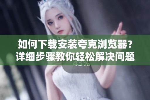 如何下载安装夸克浏览器？详细步骤教你轻松解决问题