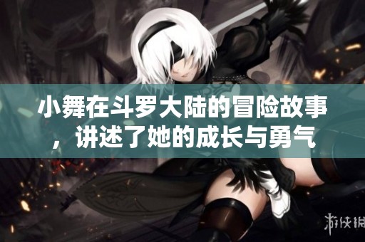 小舞在斗罗大陆的冒险故事，讲述了她的成长与勇气