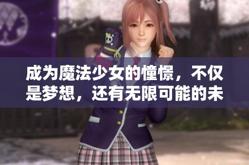 成为魔法少女的憧憬，不仅是梦想，还有无限可能的未来