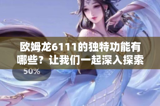欧姆龙6111的独特功能有哪些？让我们一起深入探索这款产品的优势。