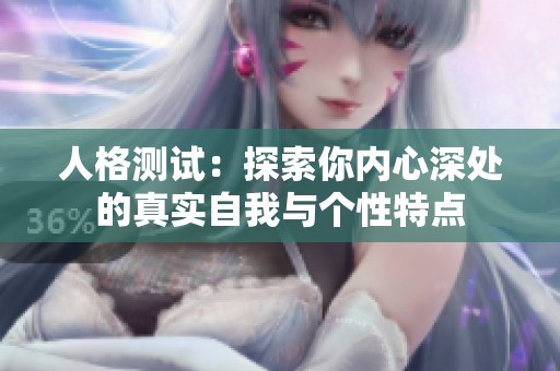 人格测试：探索你内心深处的真实自我与个性特点