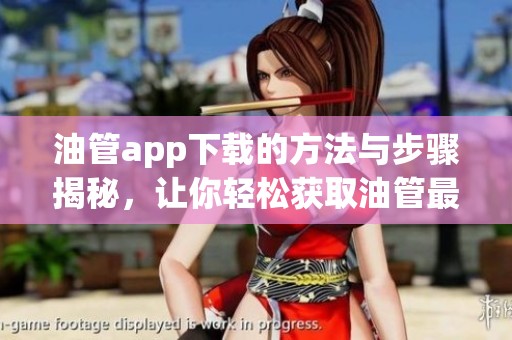 油管app下载的方法与步骤揭秘，让你轻松获取油管最新版本应用