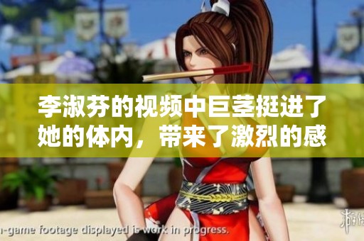 李淑芬的视频中巨茎挺进了她的体内，带来了激烈的感官体验。