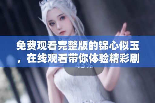 免费观看完整版的锦心似玉，在线观看带你体验精彩剧情