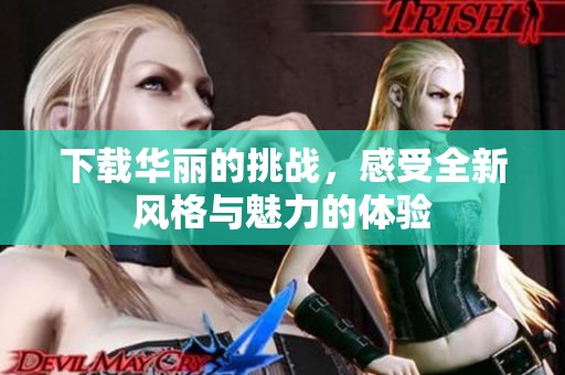 下载华丽的挑战，感受全新风格与魅力的体验