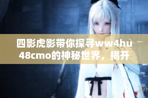 四影虎影带你探寻ww4hu48cmo的神秘世界，揭开隐藏的秘密与故事