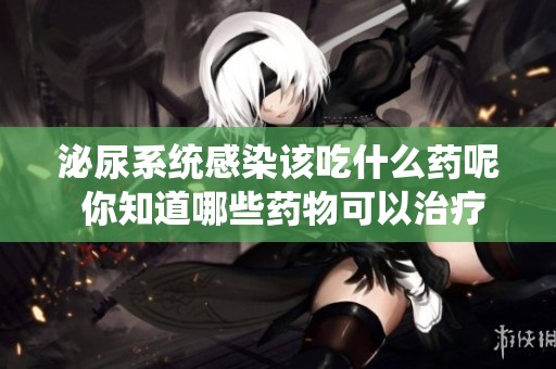 泌尿系统感染该吃什么药呢 你知道哪些药物可以治疗吗