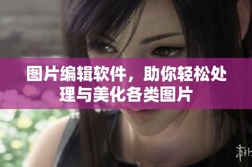 图片编辑软件，助你轻松处理与美化各类图片