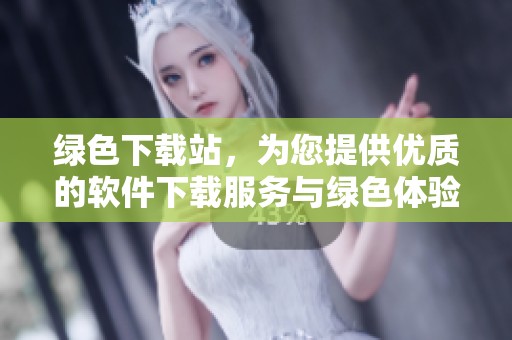 绿色下载站，为您提供优质的软件下载服务与绿色体验