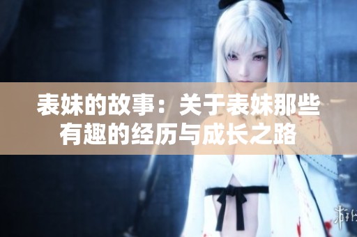 表妹的故事：关于表妹那些有趣的经历与成长之路