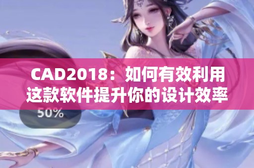 CAD2018：如何有效利用这款软件提升你的设计效率
