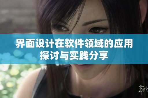 界面设计在软件领域的应用探讨与实践分享