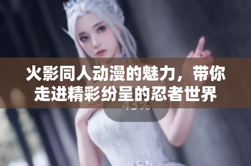 火影同人动漫的魅力，带你走进精彩纷呈的忍者世界