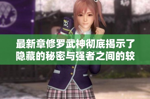 最新章修罗武神彻底揭示了隐藏的秘密与强者之间的较量！