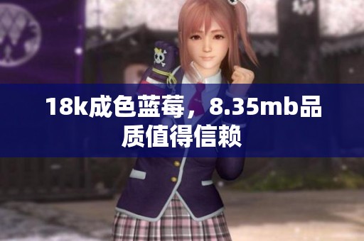 18k成色蓝莓，8.35mb品质值得信赖
