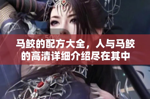 马鲛的配方大全，人与马鲛的高清详细介绍尽在其中