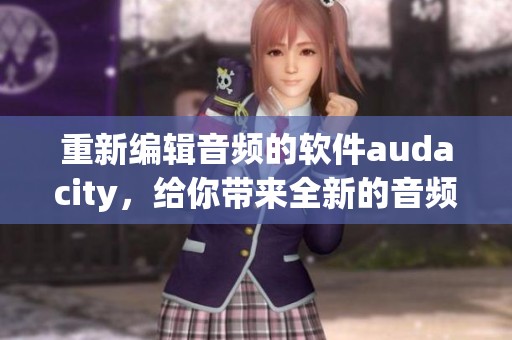 重新编辑音频的软件audacity，给你带来全新的音频编辑体验