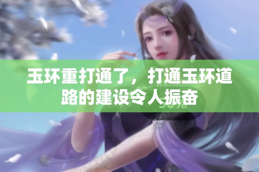 玉环重打通了，打通玉环道路的建设令人振奋