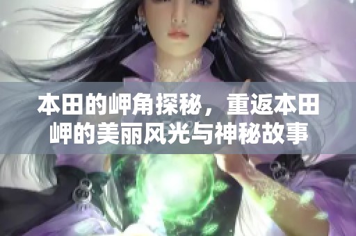 本田的岬角探秘，重返本田岬的美丽风光与神秘故事