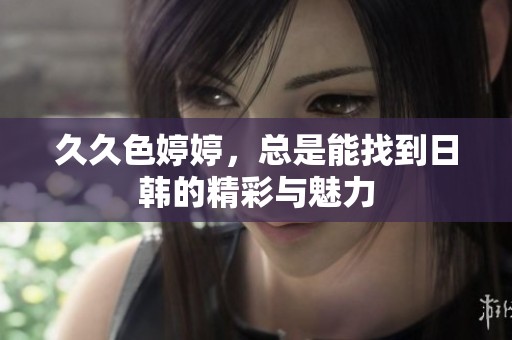 **色**，总是能找到日韩的精彩与魅力