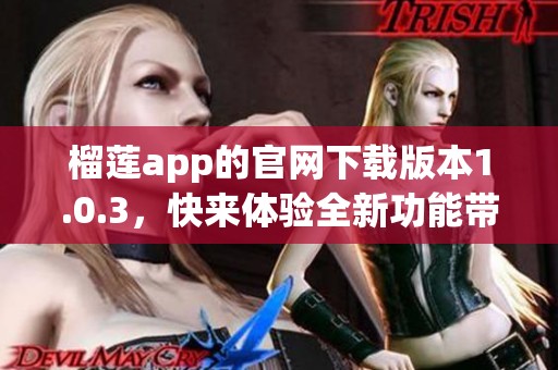 榴莲app的官网下载版本1.0.3，快来体验全新功能带来的乐趣吧