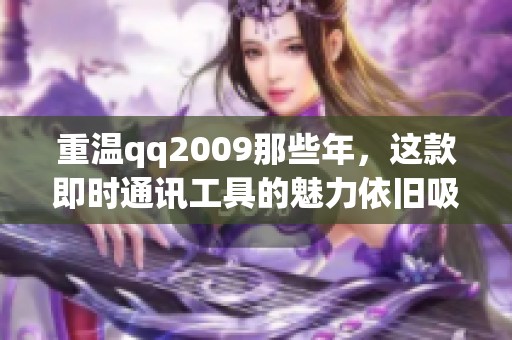 重温qq2009那些年，这款即时通讯工具的魅力依旧吸引人们的目光
