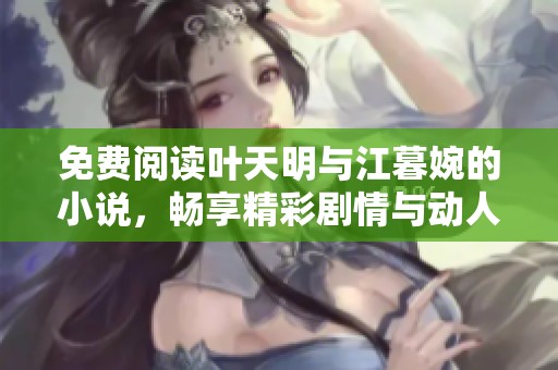免费阅读叶天明与江暮婉的小说，畅享精彩剧情与动人故事