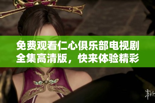 免费观看仁心俱乐部电视剧全集高清版，快来体验精彩剧情吧！