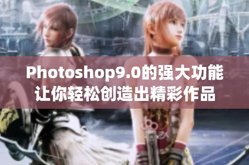 Photoshop9.0的强大功能让你轻松创造出精彩作品