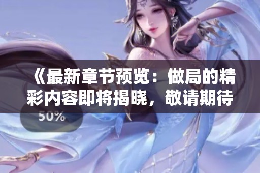 《最新章节预览：做局的精彩内容即将揭晓，敬请期待！》