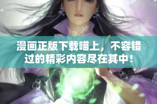漫画正版下载喵上，不容错过的精彩内容尽在其中！