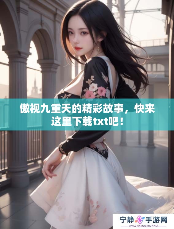 傲视九重天的精彩故事，快来这里下载txt吧！
