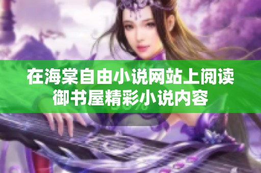 在海棠自由小说网站上阅读御书屋精彩小说内容