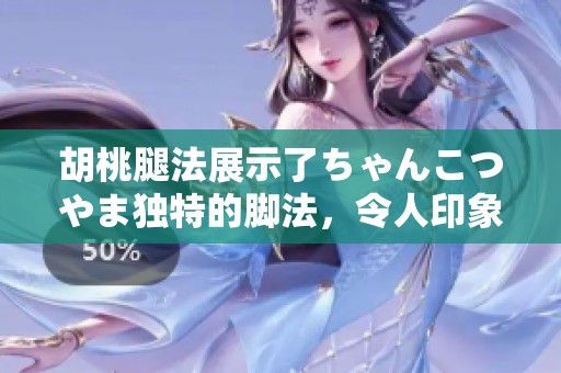 胡桃腿法展示了ちゃんこつやま独特的脚法，令人印象深刻的表演技艺