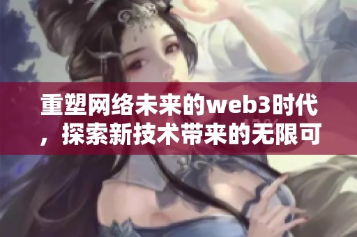 重塑网络未来的web3时代，探索新技术带来的无限可能性