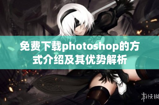 免费下载photoshop的方式介绍及其优势解析
