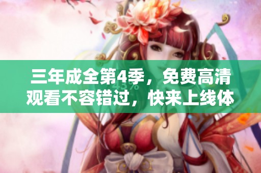 三年成全第4季，免费高清观看不容错过，快来上线体验吧！