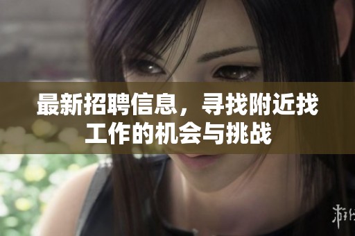 最新招聘信息，寻找附近找工作的机会与挑战