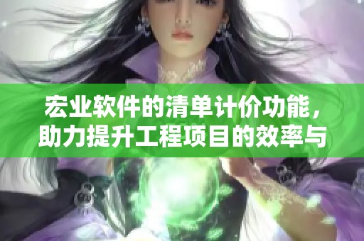 宏业软件的清单计价功能，助力提升工程项目的效率与精准度