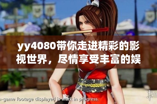 yy4080带你走进精彩的影视世界，尽情享受丰富的娱乐内容