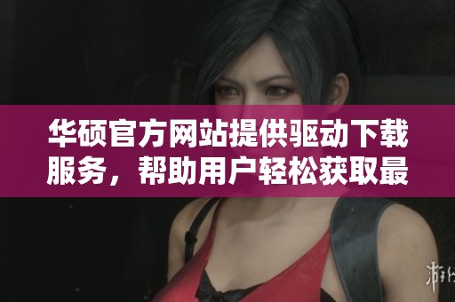 华硕官方网站提供驱动下载服务，帮助用户轻松获取最新驱动程序