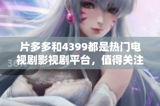 片多多和4399都是热门电视剧影视剧平台，值得关注与探索