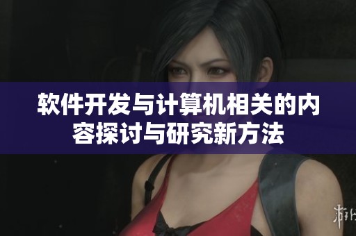 软件开发与计算机相关的内容探讨与研究新方法